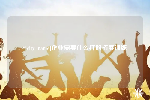 衡阳企业需要什么样的拓展训练