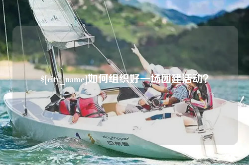 衡阳如何组织好一场团建活动？